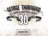 George Thorogood & The Destroyers - 30 Years of Rock - Greatest Hits